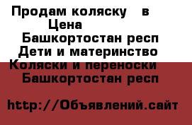 Продам коляску 3 в 1  › Цена ­ 12 000 - Башкортостан респ. Дети и материнство » Коляски и переноски   . Башкортостан респ.